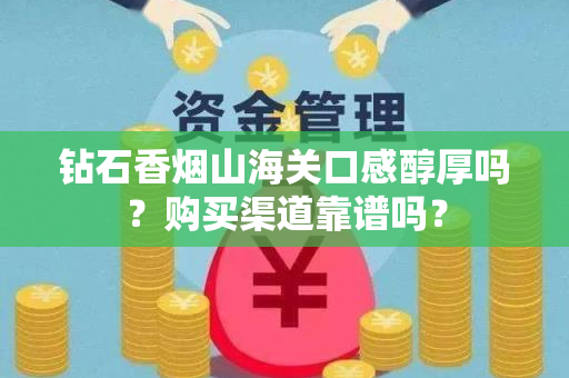 钻石香烟山海关口感醇厚吗？购买渠道靠谱吗？